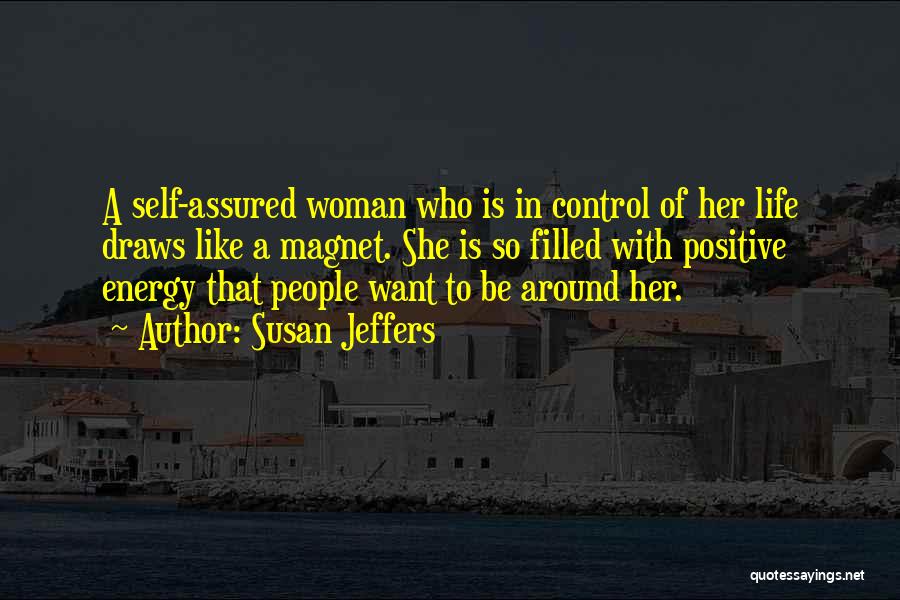 Susan Jeffers Quotes: A Self-assured Woman Who Is In Control Of Her Life Draws Like A Magnet. She Is So Filled With Positive