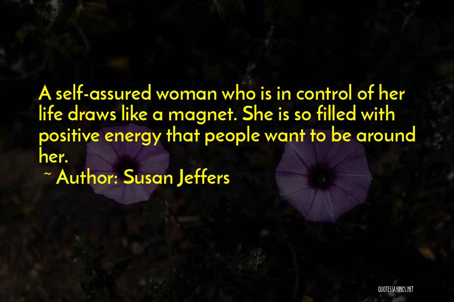 Susan Jeffers Quotes: A Self-assured Woman Who Is In Control Of Her Life Draws Like A Magnet. She Is So Filled With Positive