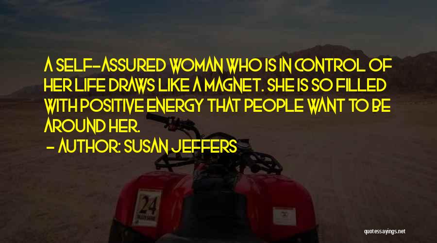 Susan Jeffers Quotes: A Self-assured Woman Who Is In Control Of Her Life Draws Like A Magnet. She Is So Filled With Positive