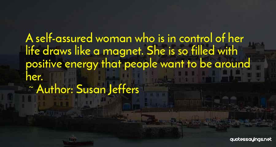 Susan Jeffers Quotes: A Self-assured Woman Who Is In Control Of Her Life Draws Like A Magnet. She Is So Filled With Positive