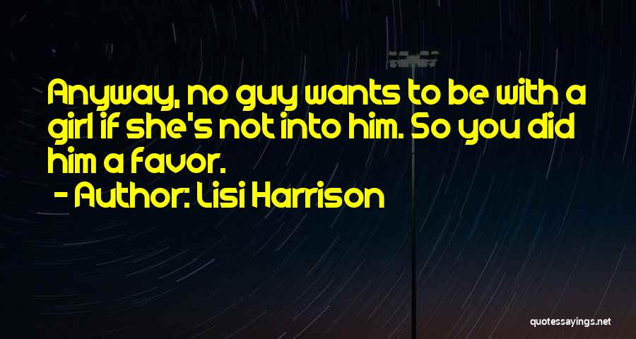 Lisi Harrison Quotes: Anyway, No Guy Wants To Be With A Girl If She's Not Into Him. So You Did Him A Favor.