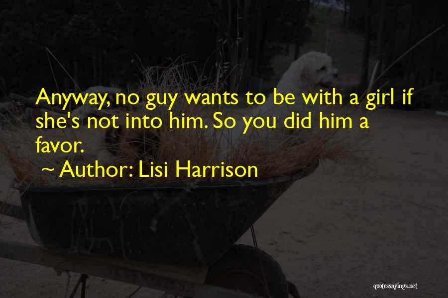 Lisi Harrison Quotes: Anyway, No Guy Wants To Be With A Girl If She's Not Into Him. So You Did Him A Favor.