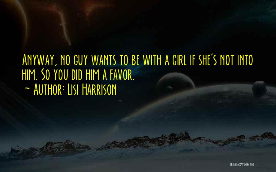 Lisi Harrison Quotes: Anyway, No Guy Wants To Be With A Girl If She's Not Into Him. So You Did Him A Favor.