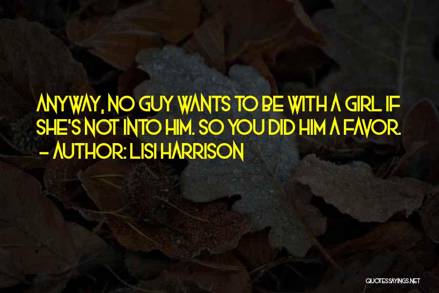 Lisi Harrison Quotes: Anyway, No Guy Wants To Be With A Girl If She's Not Into Him. So You Did Him A Favor.