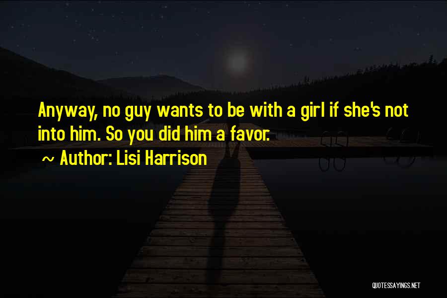 Lisi Harrison Quotes: Anyway, No Guy Wants To Be With A Girl If She's Not Into Him. So You Did Him A Favor.