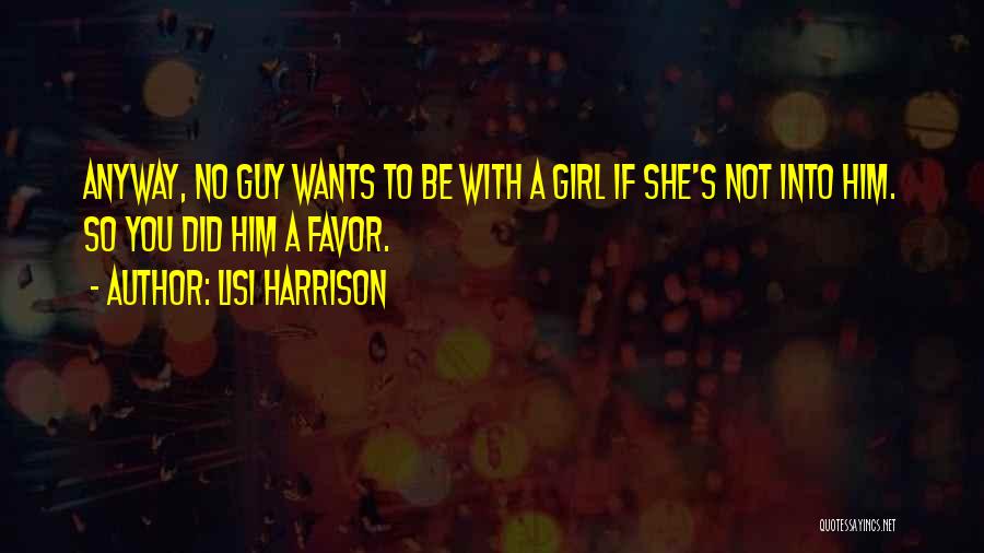 Lisi Harrison Quotes: Anyway, No Guy Wants To Be With A Girl If She's Not Into Him. So You Did Him A Favor.
