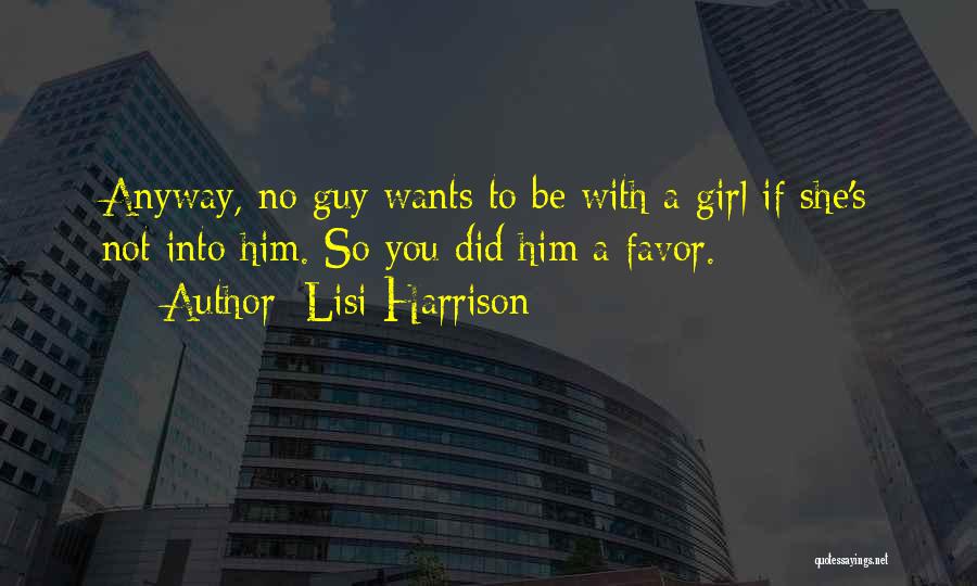 Lisi Harrison Quotes: Anyway, No Guy Wants To Be With A Girl If She's Not Into Him. So You Did Him A Favor.