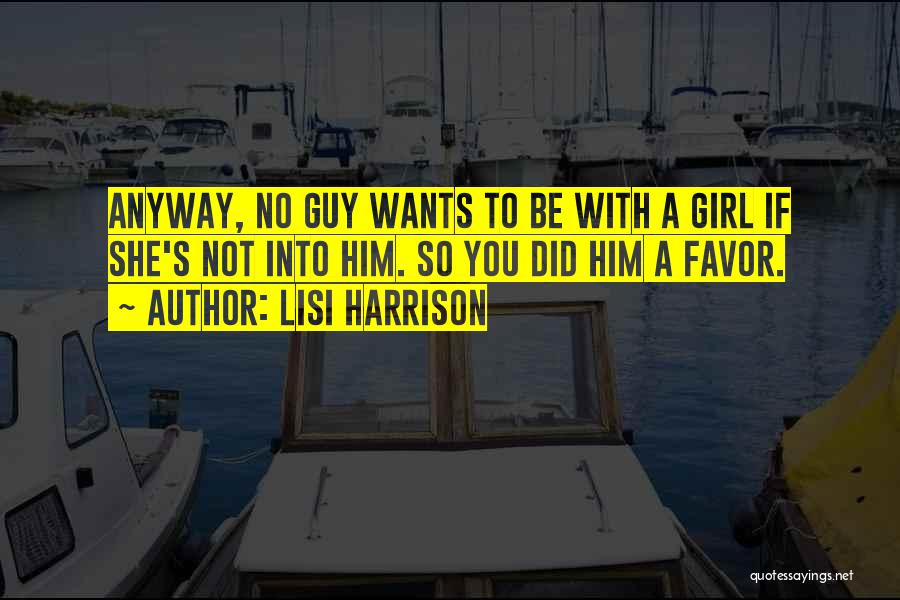 Lisi Harrison Quotes: Anyway, No Guy Wants To Be With A Girl If She's Not Into Him. So You Did Him A Favor.