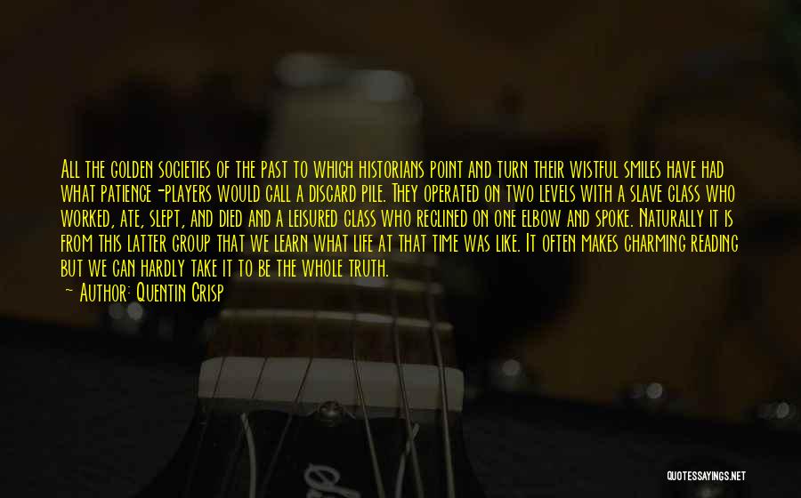 Quentin Crisp Quotes: All The Golden Societies Of The Past To Which Historians Point And Turn Their Wistful Smiles Have Had What Patience-players