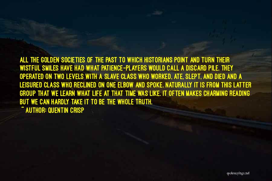 Quentin Crisp Quotes: All The Golden Societies Of The Past To Which Historians Point And Turn Their Wistful Smiles Have Had What Patience-players