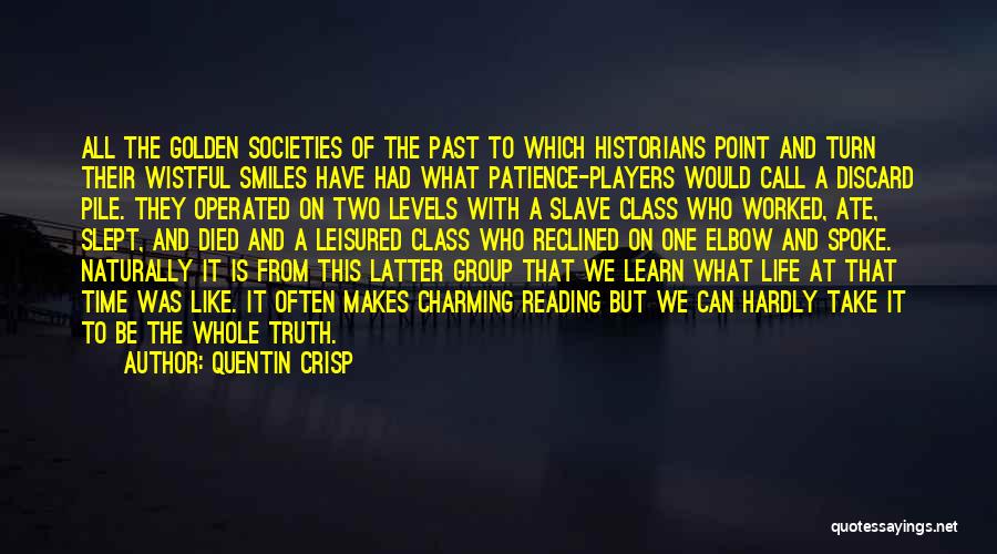 Quentin Crisp Quotes: All The Golden Societies Of The Past To Which Historians Point And Turn Their Wistful Smiles Have Had What Patience-players