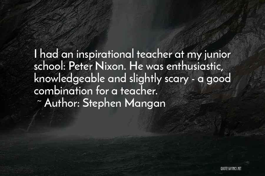 Stephen Mangan Quotes: I Had An Inspirational Teacher At My Junior School: Peter Nixon. He Was Enthusiastic, Knowledgeable And Slightly Scary - A