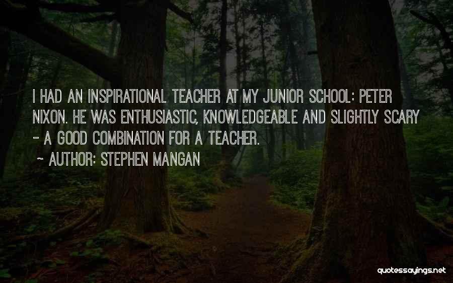 Stephen Mangan Quotes: I Had An Inspirational Teacher At My Junior School: Peter Nixon. He Was Enthusiastic, Knowledgeable And Slightly Scary - A