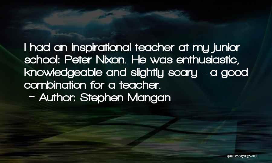 Stephen Mangan Quotes: I Had An Inspirational Teacher At My Junior School: Peter Nixon. He Was Enthusiastic, Knowledgeable And Slightly Scary - A