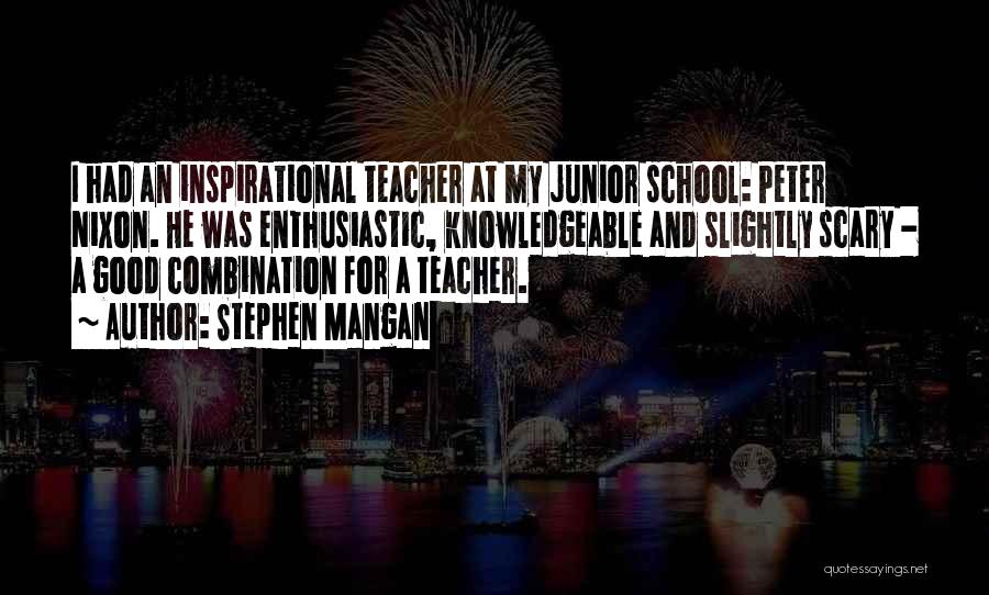 Stephen Mangan Quotes: I Had An Inspirational Teacher At My Junior School: Peter Nixon. He Was Enthusiastic, Knowledgeable And Slightly Scary - A
