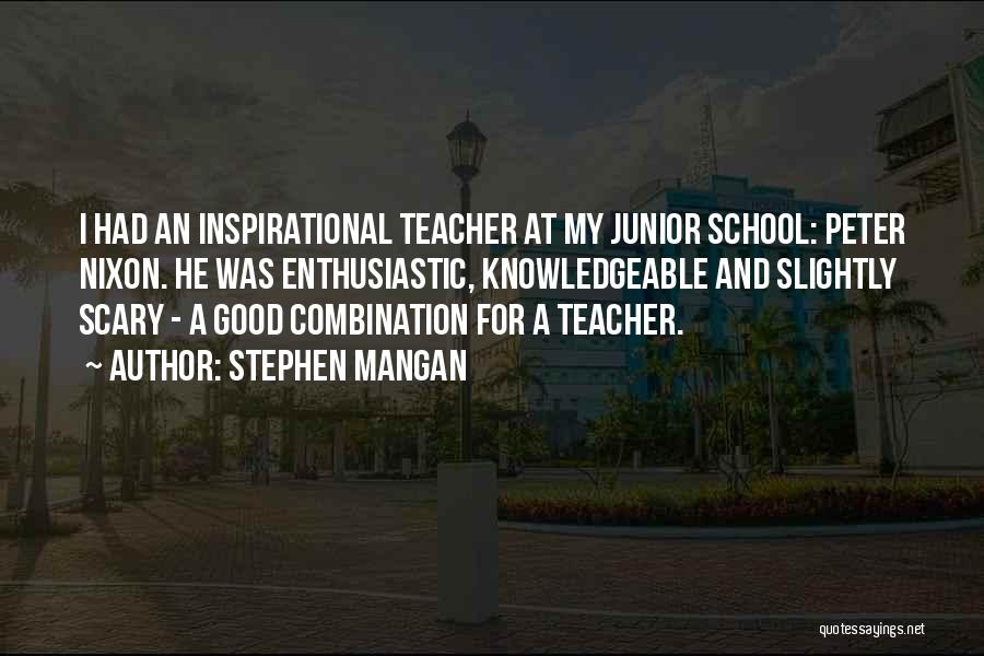 Stephen Mangan Quotes: I Had An Inspirational Teacher At My Junior School: Peter Nixon. He Was Enthusiastic, Knowledgeable And Slightly Scary - A