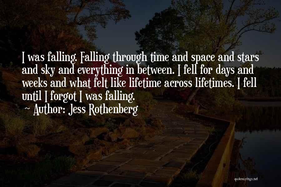 Jess Rothenberg Quotes: I Was Falling. Falling Through Time And Space And Stars And Sky And Everything In Between. I Fell For Days