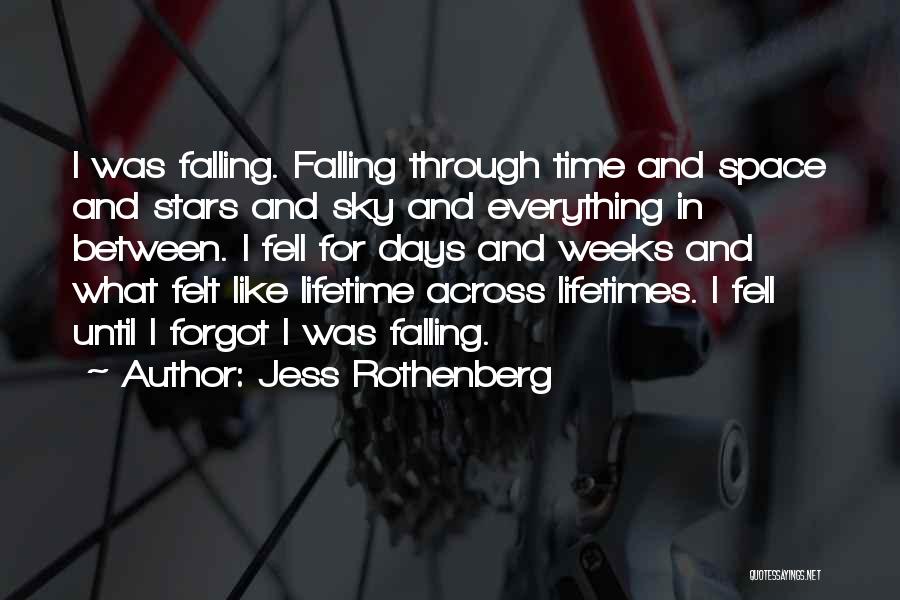 Jess Rothenberg Quotes: I Was Falling. Falling Through Time And Space And Stars And Sky And Everything In Between. I Fell For Days