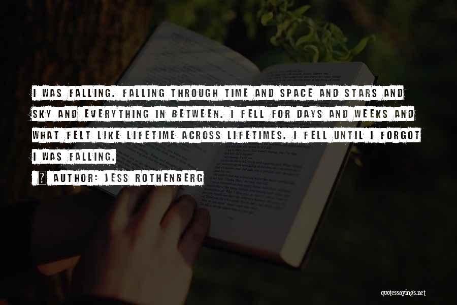 Jess Rothenberg Quotes: I Was Falling. Falling Through Time And Space And Stars And Sky And Everything In Between. I Fell For Days