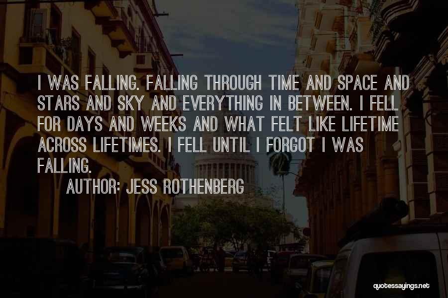 Jess Rothenberg Quotes: I Was Falling. Falling Through Time And Space And Stars And Sky And Everything In Between. I Fell For Days