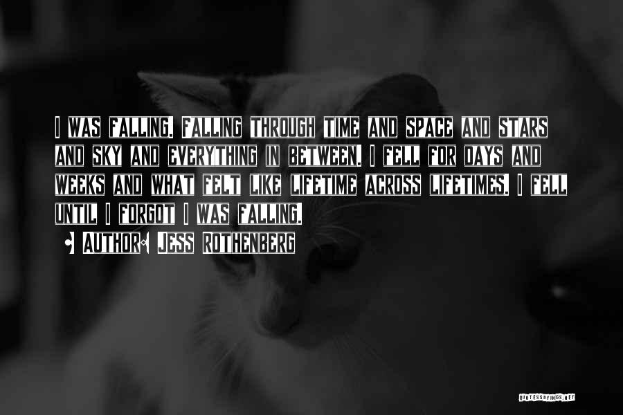 Jess Rothenberg Quotes: I Was Falling. Falling Through Time And Space And Stars And Sky And Everything In Between. I Fell For Days