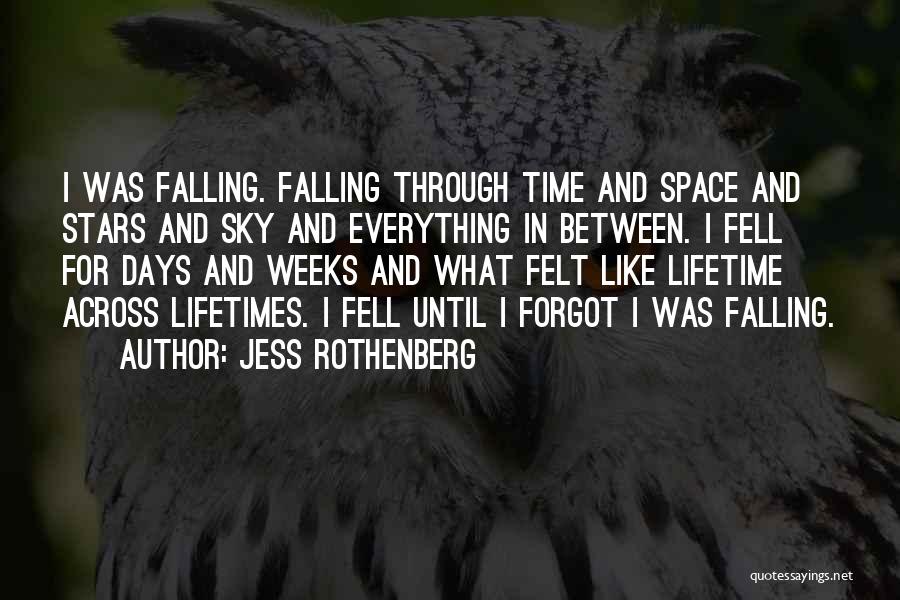 Jess Rothenberg Quotes: I Was Falling. Falling Through Time And Space And Stars And Sky And Everything In Between. I Fell For Days