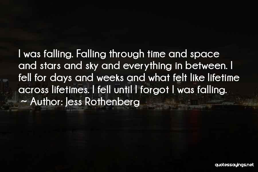 Jess Rothenberg Quotes: I Was Falling. Falling Through Time And Space And Stars And Sky And Everything In Between. I Fell For Days