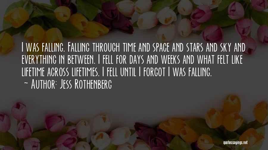 Jess Rothenberg Quotes: I Was Falling. Falling Through Time And Space And Stars And Sky And Everything In Between. I Fell For Days