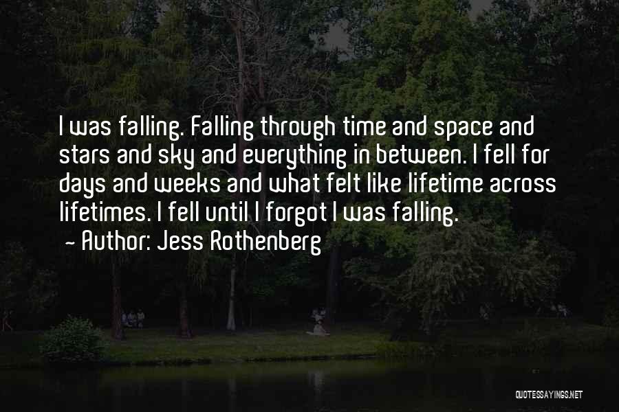 Jess Rothenberg Quotes: I Was Falling. Falling Through Time And Space And Stars And Sky And Everything In Between. I Fell For Days