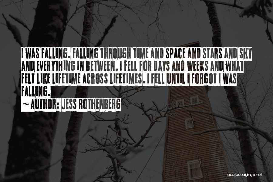 Jess Rothenberg Quotes: I Was Falling. Falling Through Time And Space And Stars And Sky And Everything In Between. I Fell For Days