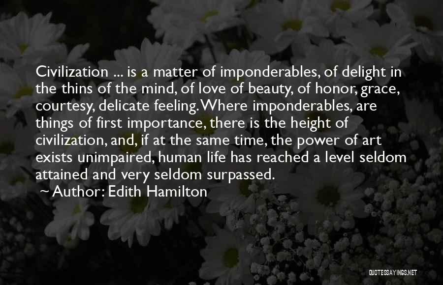 Edith Hamilton Quotes: Civilization ... Is A Matter Of Imponderables, Of Delight In The Thins Of The Mind, Of Love Of Beauty, Of