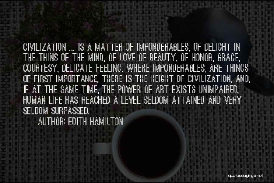 Edith Hamilton Quotes: Civilization ... Is A Matter Of Imponderables, Of Delight In The Thins Of The Mind, Of Love Of Beauty, Of