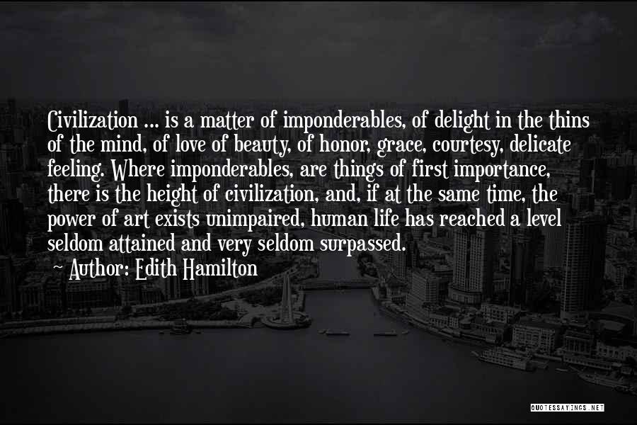 Edith Hamilton Quotes: Civilization ... Is A Matter Of Imponderables, Of Delight In The Thins Of The Mind, Of Love Of Beauty, Of