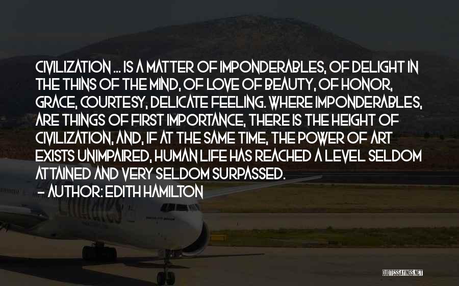Edith Hamilton Quotes: Civilization ... Is A Matter Of Imponderables, Of Delight In The Thins Of The Mind, Of Love Of Beauty, Of