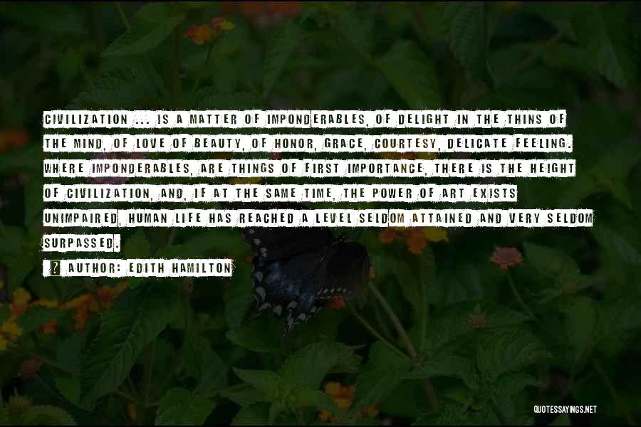 Edith Hamilton Quotes: Civilization ... Is A Matter Of Imponderables, Of Delight In The Thins Of The Mind, Of Love Of Beauty, Of