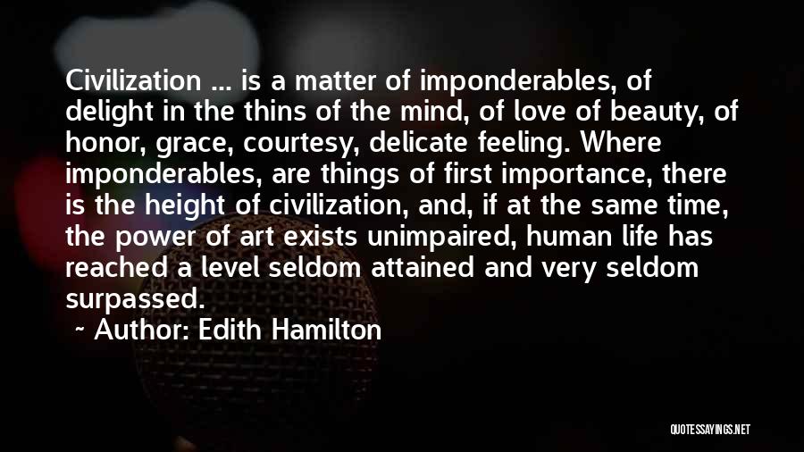 Edith Hamilton Quotes: Civilization ... Is A Matter Of Imponderables, Of Delight In The Thins Of The Mind, Of Love Of Beauty, Of