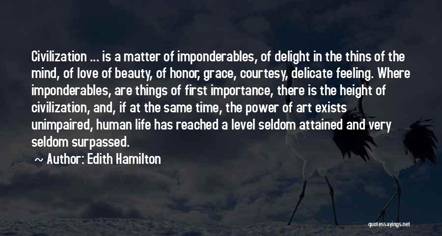 Edith Hamilton Quotes: Civilization ... Is A Matter Of Imponderables, Of Delight In The Thins Of The Mind, Of Love Of Beauty, Of