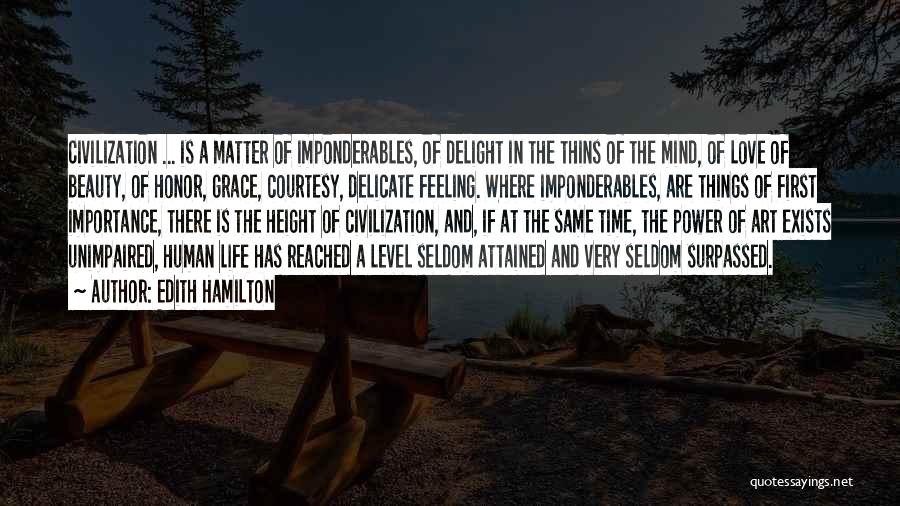 Edith Hamilton Quotes: Civilization ... Is A Matter Of Imponderables, Of Delight In The Thins Of The Mind, Of Love Of Beauty, Of