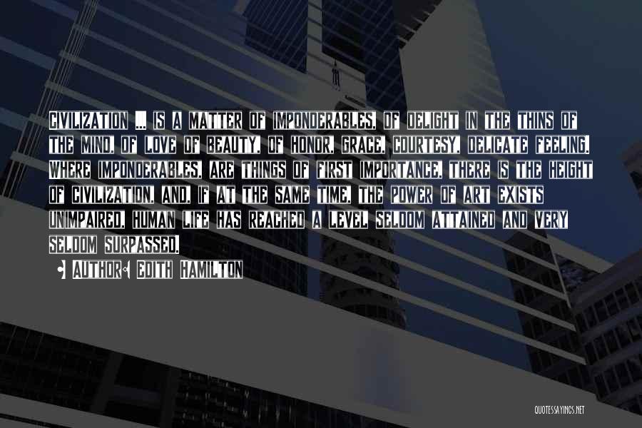 Edith Hamilton Quotes: Civilization ... Is A Matter Of Imponderables, Of Delight In The Thins Of The Mind, Of Love Of Beauty, Of