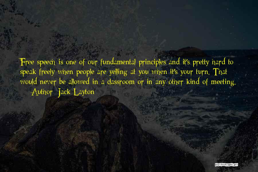 Jack Layton Quotes: Free Speech Is One Of Our Fundamental Principles And It's Pretty Hard To Speak Freely When People Are Yelling At