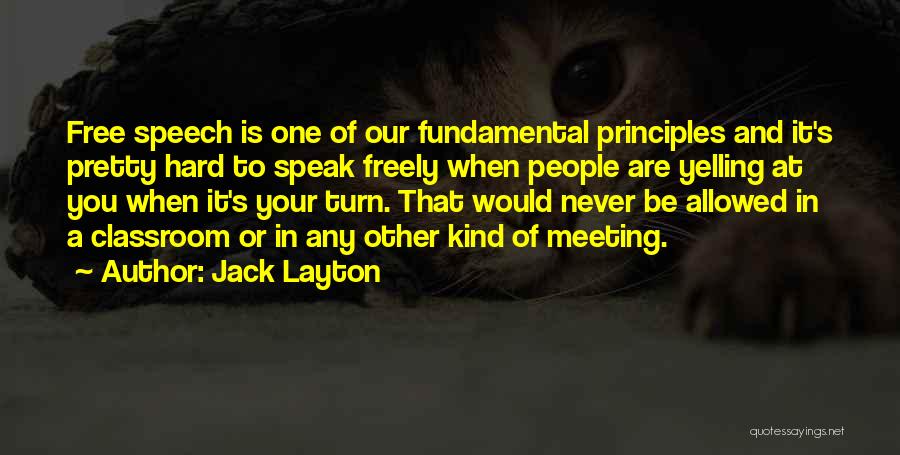 Jack Layton Quotes: Free Speech Is One Of Our Fundamental Principles And It's Pretty Hard To Speak Freely When People Are Yelling At