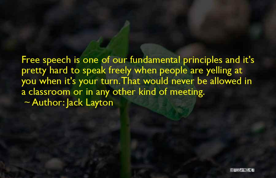 Jack Layton Quotes: Free Speech Is One Of Our Fundamental Principles And It's Pretty Hard To Speak Freely When People Are Yelling At