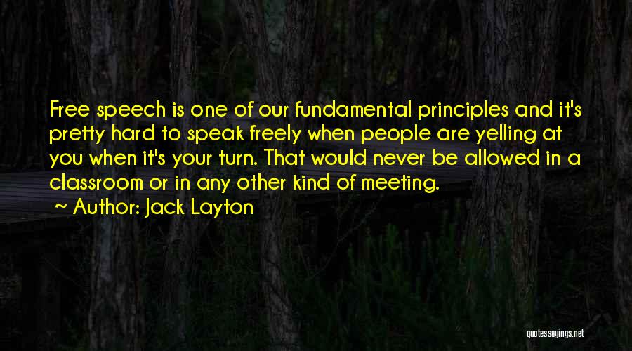 Jack Layton Quotes: Free Speech Is One Of Our Fundamental Principles And It's Pretty Hard To Speak Freely When People Are Yelling At