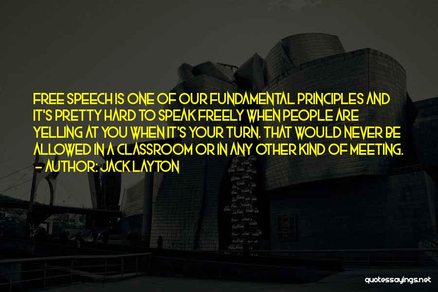 Jack Layton Quotes: Free Speech Is One Of Our Fundamental Principles And It's Pretty Hard To Speak Freely When People Are Yelling At