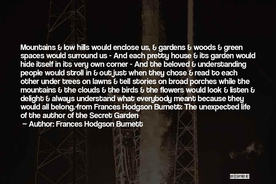 Frances Hodgson Burnett Quotes: Mountains & Low Hills Would Enclose Us, & Gardens & Woods & Green Spaces Would Surround Us - And Each