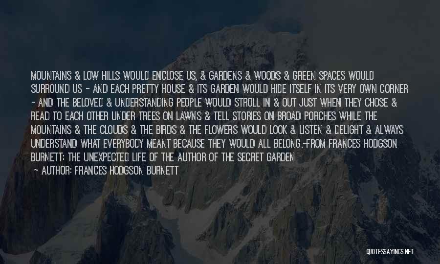 Frances Hodgson Burnett Quotes: Mountains & Low Hills Would Enclose Us, & Gardens & Woods & Green Spaces Would Surround Us - And Each