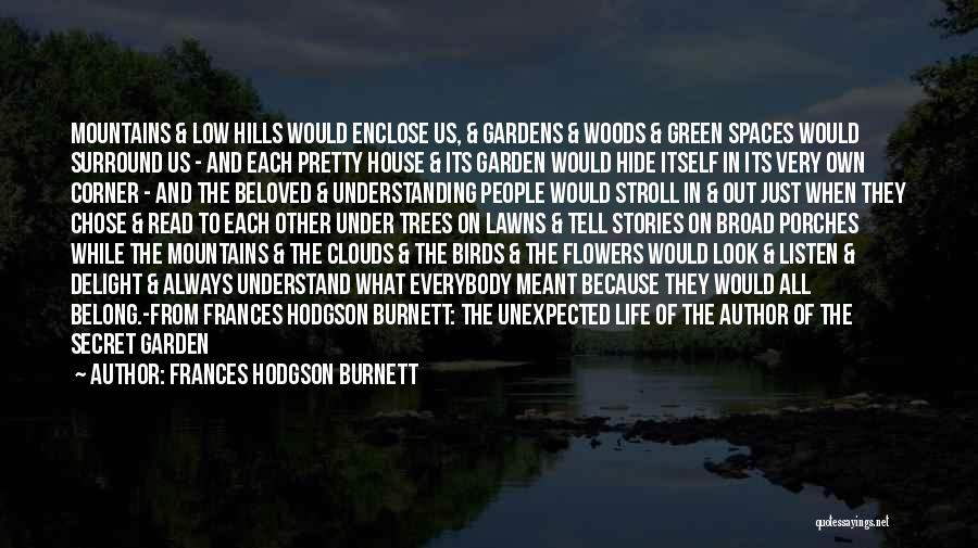 Frances Hodgson Burnett Quotes: Mountains & Low Hills Would Enclose Us, & Gardens & Woods & Green Spaces Would Surround Us - And Each