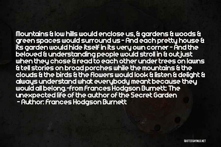 Frances Hodgson Burnett Quotes: Mountains & Low Hills Would Enclose Us, & Gardens & Woods & Green Spaces Would Surround Us - And Each