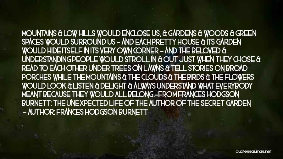 Frances Hodgson Burnett Quotes: Mountains & Low Hills Would Enclose Us, & Gardens & Woods & Green Spaces Would Surround Us - And Each