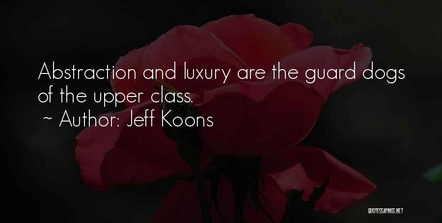 Jeff Koons Quotes: Abstraction And Luxury Are The Guard Dogs Of The Upper Class.